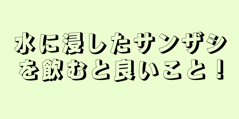 水に浸したサンザシを飲むと良いこと！