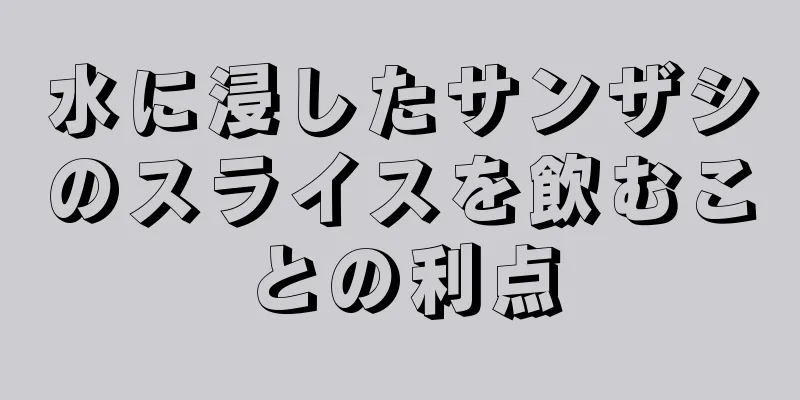 水に浸したサンザシのスライスを飲むことの利点