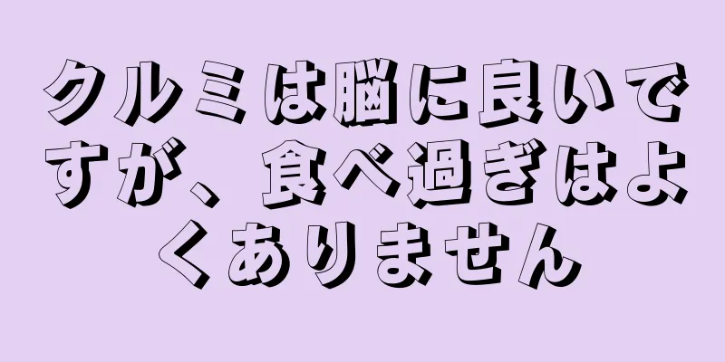 クルミは脳に良いですが、食べ過ぎはよくありません