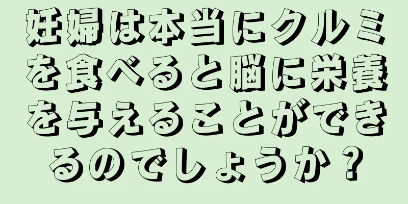 妊婦は本当にクルミを食べると脳に栄養を与えることができるのでしょうか？