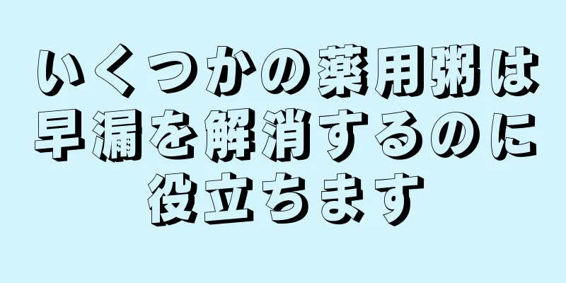 いくつかの薬用粥は早漏を解消するのに役立ちます