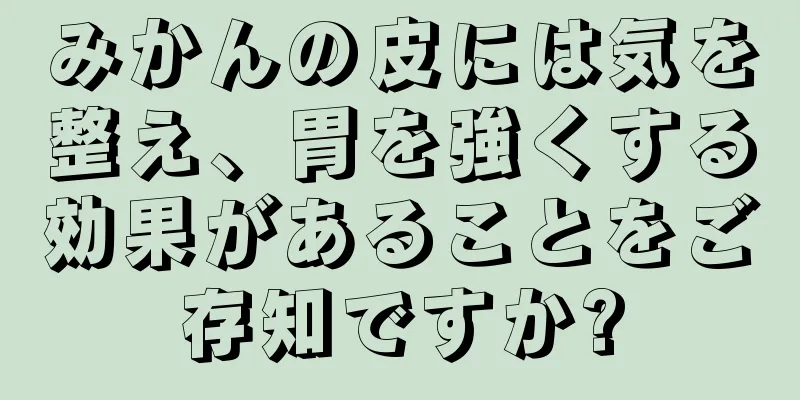 みかんの皮には気を整え、胃を強くする効果があることをご存知ですか?