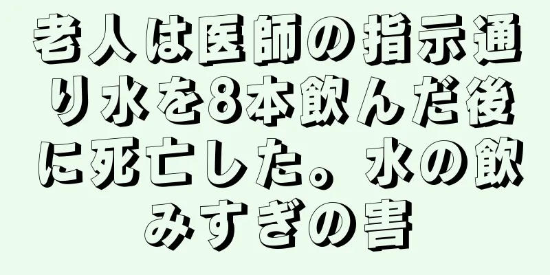 老人は医師の指示通り水を8本飲んだ後に死亡した。水の飲みすぎの害