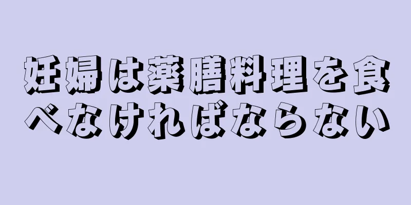 妊婦は薬膳料理を食べなければならない