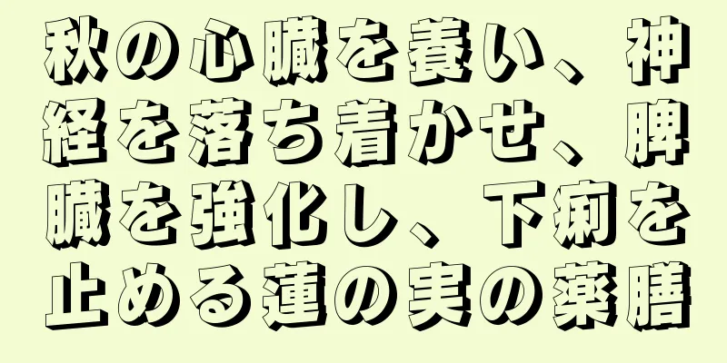 秋の心臓を養い、神経を落ち着かせ、脾臓を強化し、下痢を止める蓮の実の薬膳