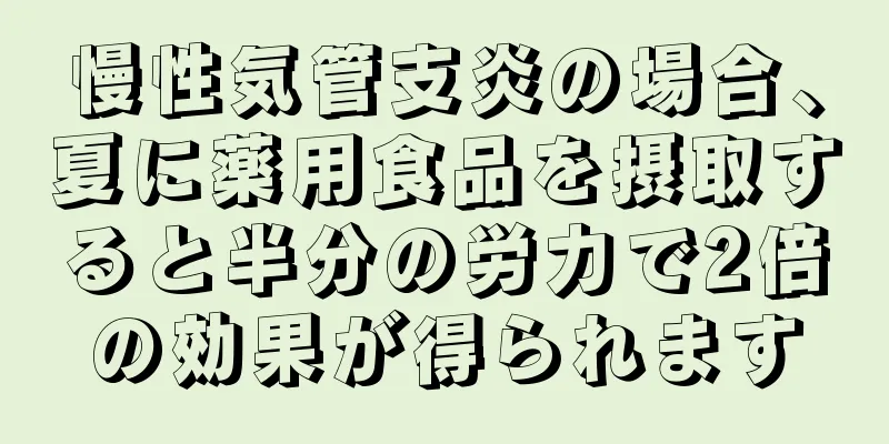 慢性気管支炎の場合、夏に薬用食品を摂取すると半分の労力で2倍の効果が得られます