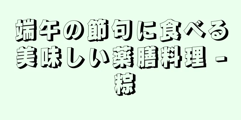 端午の節句に食べる美味しい薬膳料理 - 粽