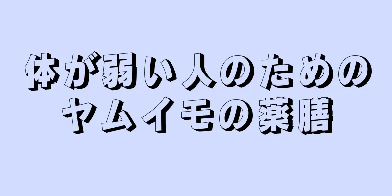 体が弱い人のためのヤムイモの薬膳