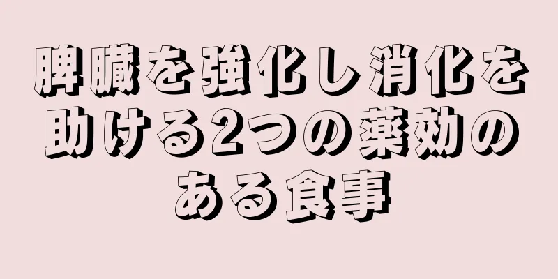 脾臓を強化し消化を助ける2つの薬効のある食事