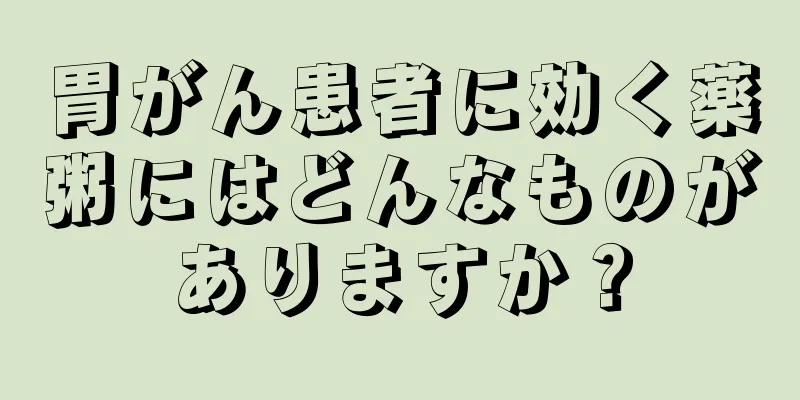 胃がん患者に効く薬粥にはどんなものがありますか？