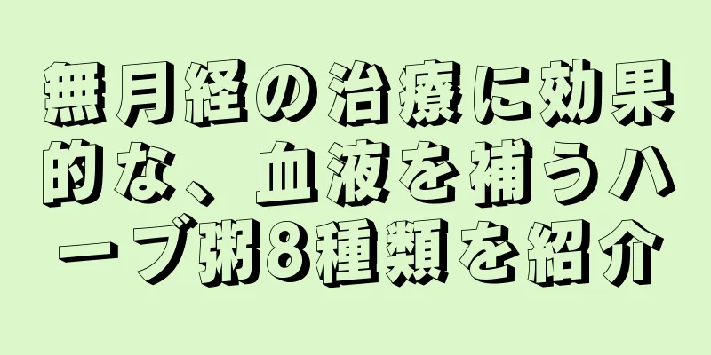 無月経の治療に効果的な、血液を補うハーブ粥8種類を紹介