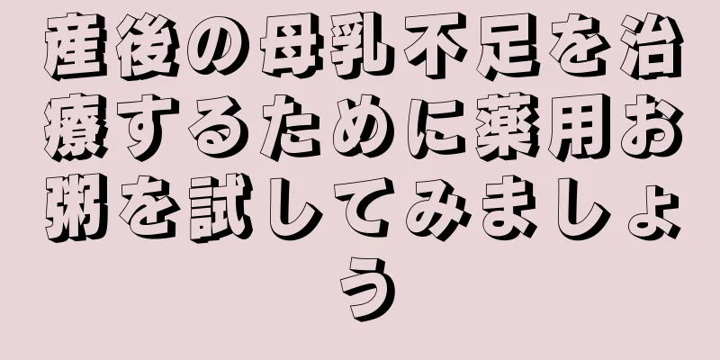 産後の母乳不足を治療するために薬用お粥を試してみましょう