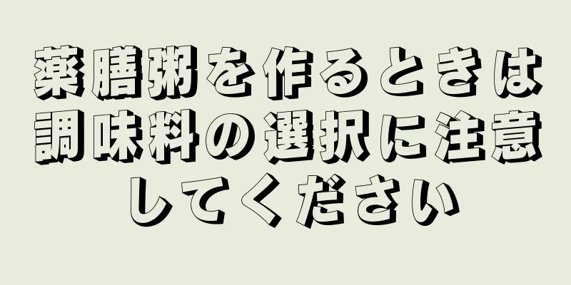 薬膳粥を作るときは調味料の選択に注意してください