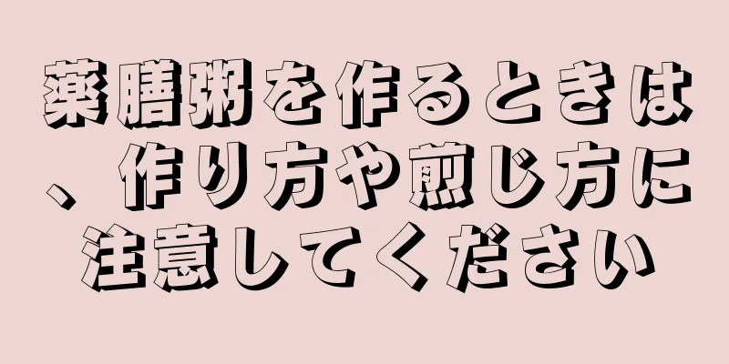 薬膳粥を作るときは、作り方や煎じ方に注意してください