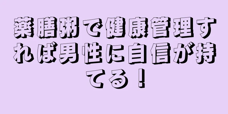 薬膳粥で健康管理すれば男性に自信が持てる！