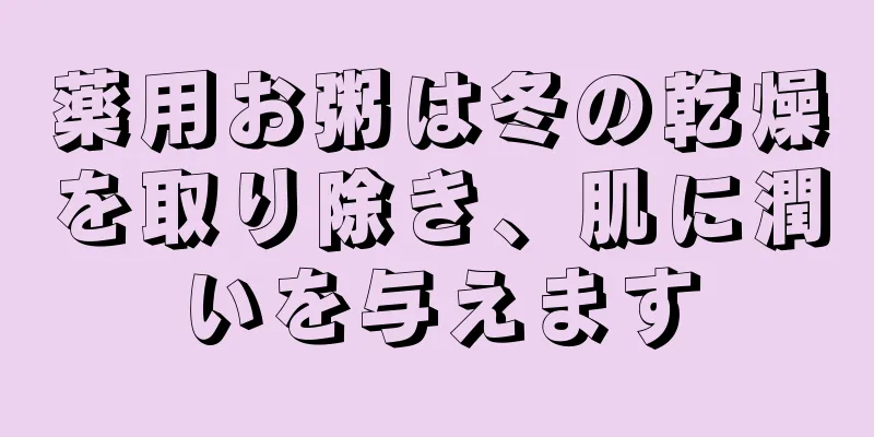 薬用お粥は冬の乾燥を取り除き、肌に潤いを与えます