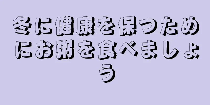 冬に健康を保つためにお粥を食べましょう