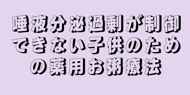 唾液分泌過剰が制御できない子供のための薬用お粥療法