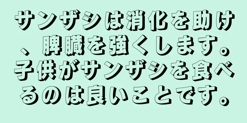 サンザシは消化を助け、脾臓を強くします。子供がサンザシを食べるのは良いことです。