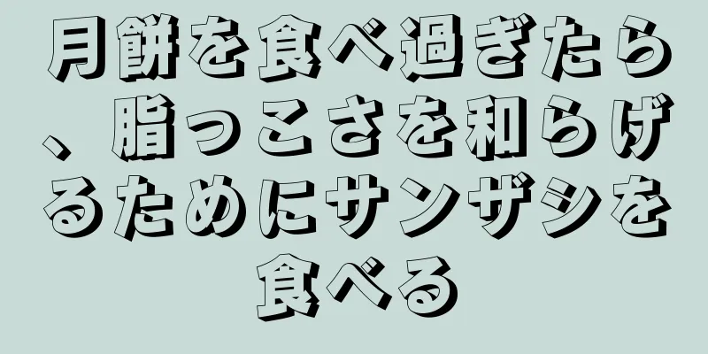 月餅を食べ過ぎたら、脂っこさを和らげるためにサンザシを食べる