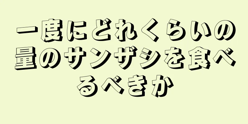 一度にどれくらいの量のサンザシを食べるべきか