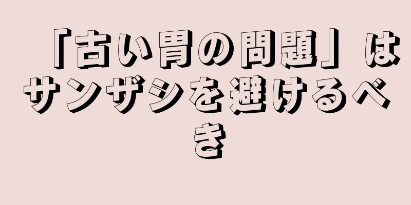 「古い胃の問題」はサンザシを避けるべき