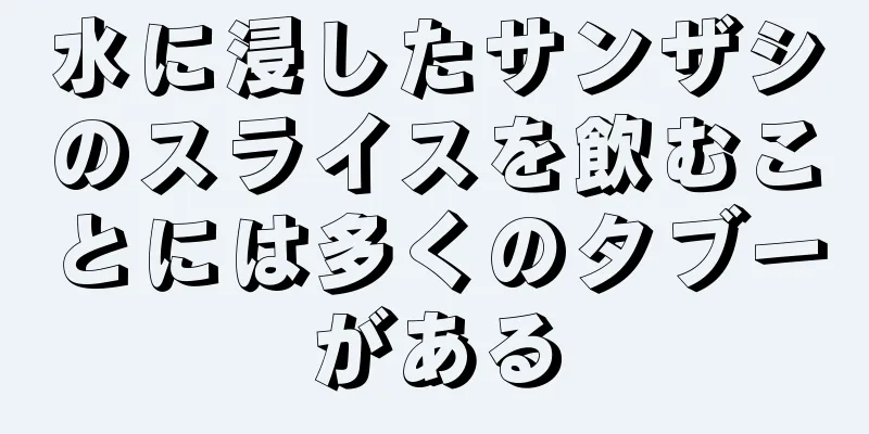 水に浸したサンザシのスライスを飲むことには多くのタブーがある