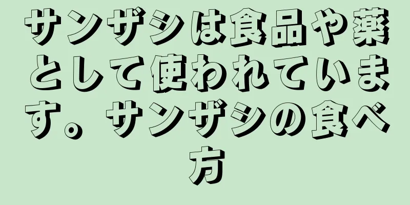 サンザシは食品や薬として使われています。サンザシの食べ方