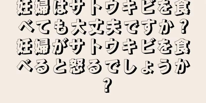 妊婦はサトウキビを食べても大丈夫ですか？妊婦がサトウキビを食べると怒るでしょうか？