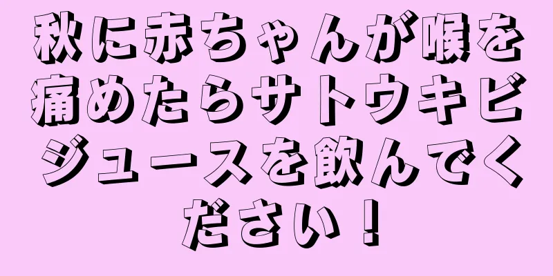 秋に赤ちゃんが喉を痛めたらサトウキビジュースを飲んでください！