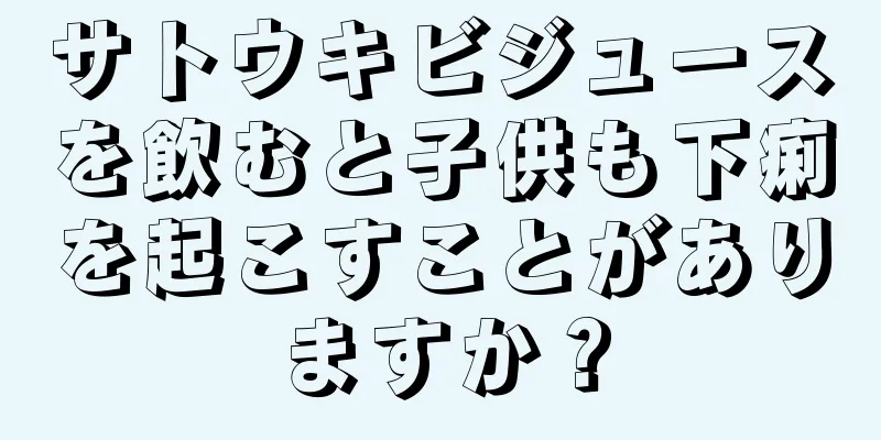 サトウキビジュースを飲むと子供も下痢を起こすことがありますか？