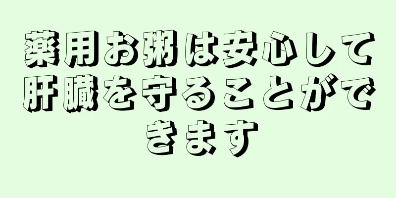 薬用お粥は安心して肝臓を守ることができます