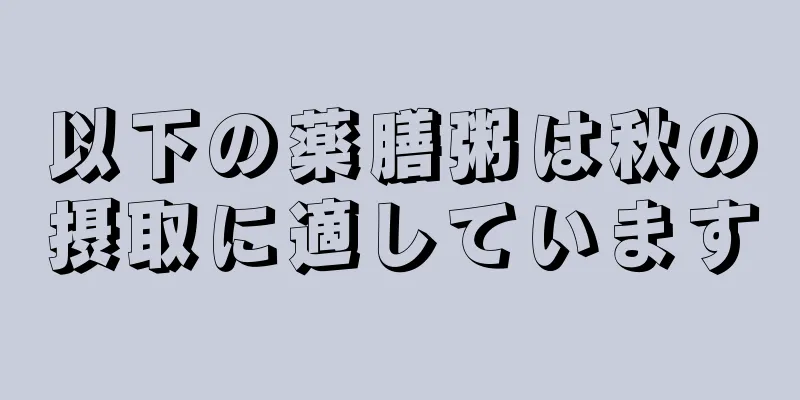 以下の薬膳粥は秋の摂取に適しています