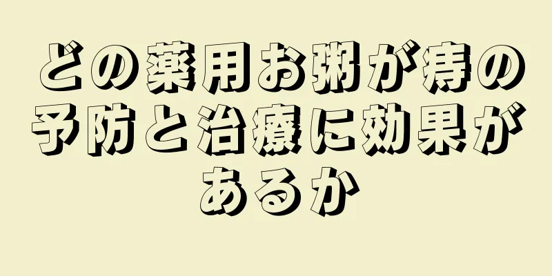 どの薬用お粥が痔の予防と治療に効果があるか