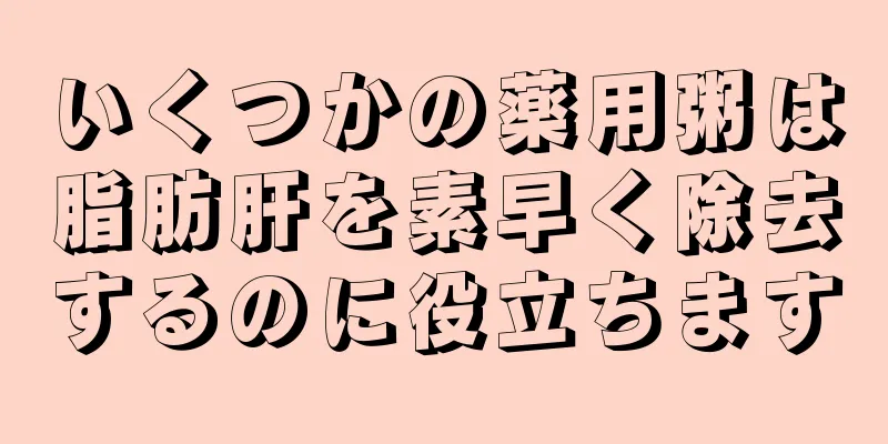 いくつかの薬用粥は脂肪肝を素早く除去するのに役立ちます