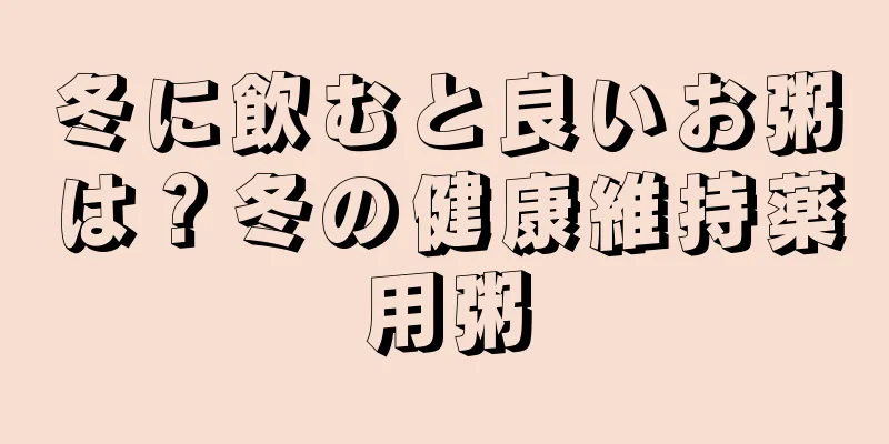 冬に飲むと良いお粥は？冬の健康維持薬用粥