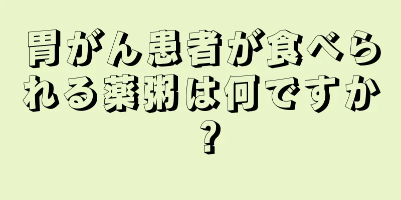 胃がん患者が食べられる薬粥は何ですか？