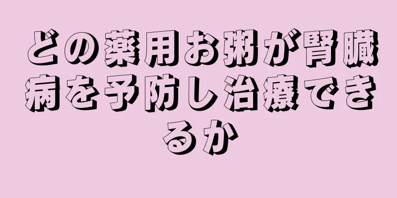 どの薬用お粥が腎臓病を予防し治療できるか