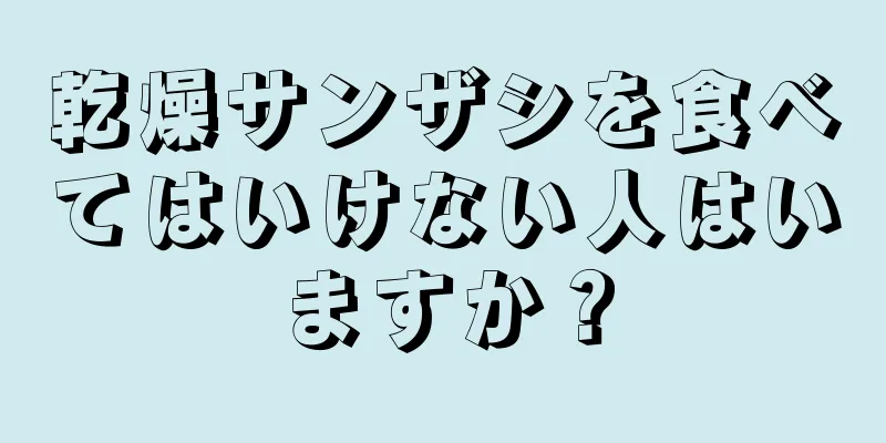 乾燥サンザシを食べてはいけない人はいますか？