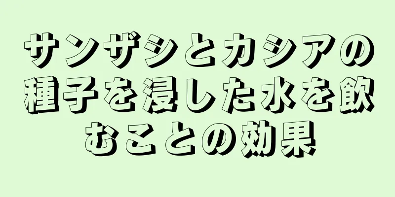 サンザシとカシアの種子を浸した水を飲むことの効果