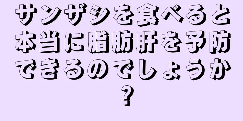 サンザシを食べると本当に脂肪肝を予防できるのでしょうか？