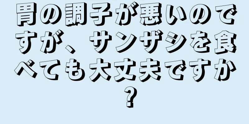 胃の調子が悪いのですが、サンザシを食べても大丈夫ですか？