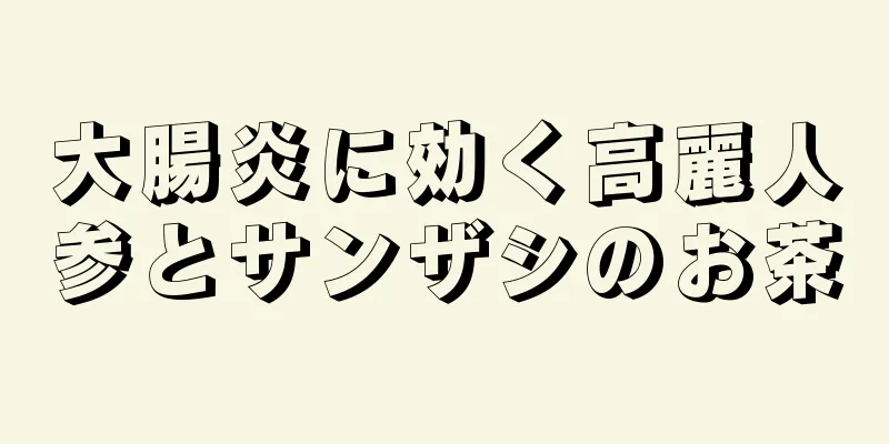 大腸炎に効く高麗人参とサンザシのお茶