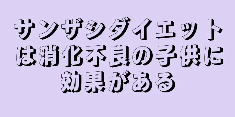 サンザシダイエットは消化不良の子供に効果がある