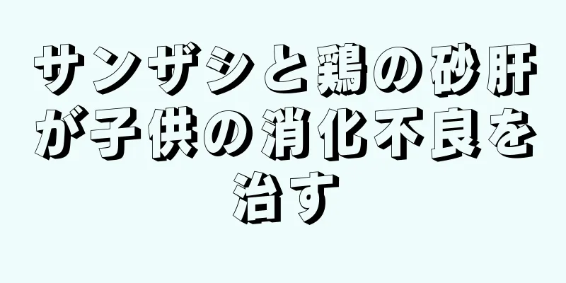 サンザシと鶏の砂肝が子供の消化不良を治す