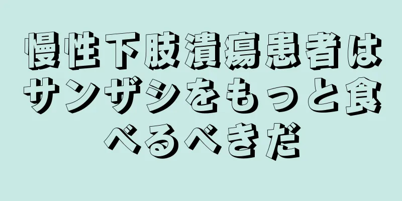 慢性下肢潰瘍患者はサンザシをもっと食べるべきだ