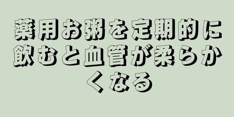 薬用お粥を定期的に飲むと血管が柔らかくなる