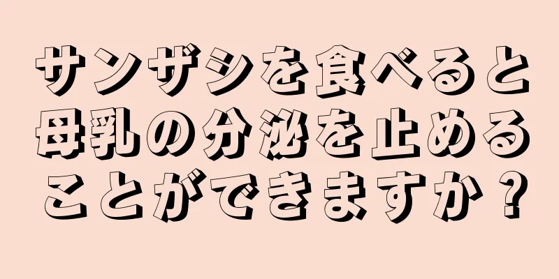 サンザシを食べると母乳の分泌を止めることができますか？