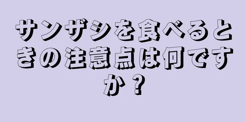 サンザシを食べるときの注意点は何ですか？