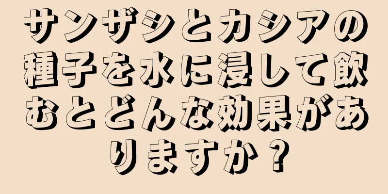 サンザシとカシアの種子を水に浸して飲むとどんな効果がありますか？